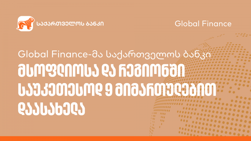 Global Finance-მა საქართველოს ბანკი მსოფლიოსა და რეგიონში საუკეთესოდ 9 მიმართულებით დაასახელა