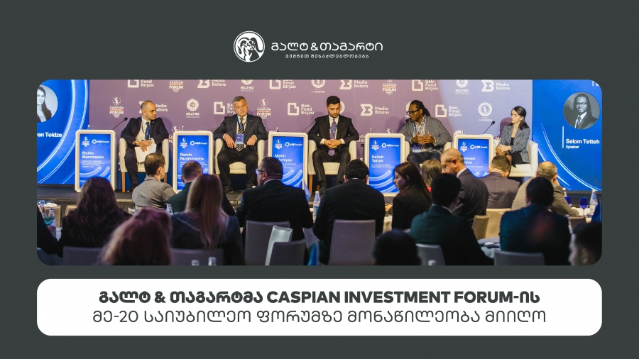 გალტ & თაგარტმა Caspian Investment Forum-ის მე-20 საიუბილეო ფორუმზე მონაწილეობა მიიღო