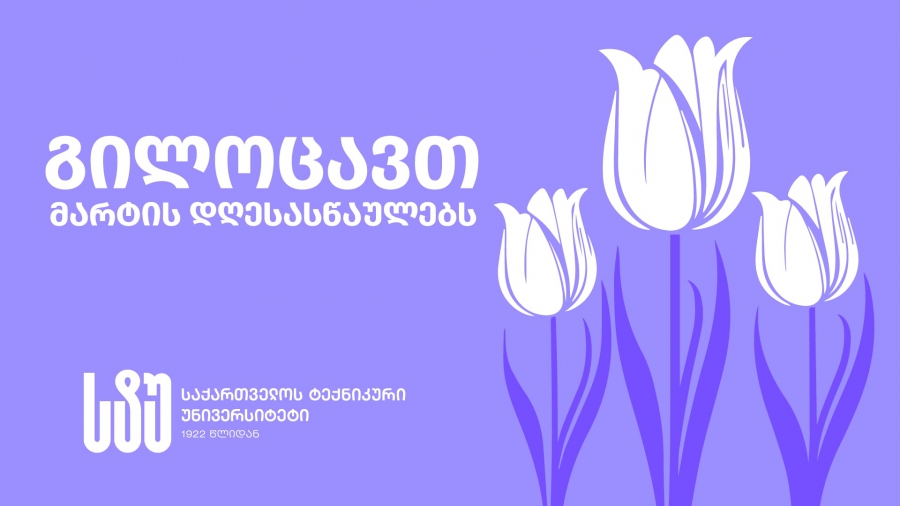საქართველოს ტექნიკური უნივერსიტეტის რექტორი ქალთა სამეცნიერო-აკადემიურ საზოგადოებას და სტუდენტებს მარტის დღესასწაულებს ულოცავს